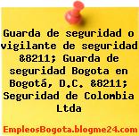 Guarda de seguridad o vigilante de seguridad &8211; Guarda de seguridad Bogota en Bogotá, D.C. &8211; Seguridad de Colombia Ltda