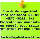 Guarda de seguridad Para monitoreo SECTOR NORTE &8211; 6X1 Contratación inmediata en Bogotá, D.C. &8211; SEGURIDAD CENTRAL LTDA