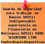 Guarda de seguridad para trabajar en Bancos &8211; Indispensable experiencia en Financieras en Antioquia &8211; MIRO SEGURIDAD LTDA