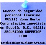 Guarda de seguridad personal femenino &8211; Zona Norte Contratación inmediata en Bogotá, D.C. &8211; SEGURIDAD SUPERIOR LTDA