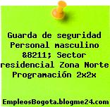 Guarda de seguridad Personal masculino &8211; Sector residencial Zona Norte Programación 2x2x