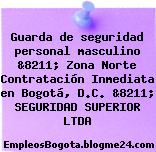 Guarda de seguridad personal masculino &8211; Zona Norte Contratación Inmediata en Bogotá, D.C. &8211; SEGURIDAD SUPERIOR LTDA