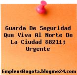 Guarda De Seguridad Que Viva Al Norte De La Ciudad &8211; Urgente