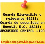 Guarda Disponible o relevante &8211; Guarda de seguridad en Bogotá, D.C. &8211; SEGURIDAD CENTRAL LTDA