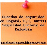 Guardas de seguridad en Bogotá, D.C. &8211; Seguridad Eurovic de Colombia