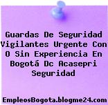 Guardas De Seguridad Vigilantes Urgente Con O Sin Experiencia En Bogotá Dc Acasepri Seguridad