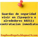 Guardas de seguridad vivir en Zipaquira o alrededores &8211; contratacion inmediata