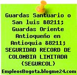 Guardas Santuario o San luis &8211; Guardas Oriente Antioqueño en Antioquia &8211; SEGURIDAD RECORD DE COLOMBIA LIMITADA (SEGURCOL)