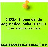(H53) | guarda de seguridad suba &8211; con experiencia