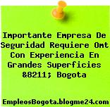 Importante Empresa De Seguridad Requiere Omt Con Experiencia En Grandes Superficies &8211; Bogota