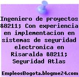Ingeniero de proyectos &8211; Con experiencia en implementacion en sistemas de seguridad electronica en Risaralda &8211; Seguridad Atlas