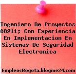 Ingeniero De Proyectos &8211; Con Experiencia En Implementacion En Sistemas De Seguridad Electronica