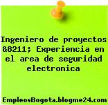 Ingeniero de proyectos &8211; Experiencia en el area de seguridad electronica