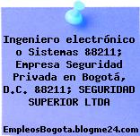 Ingeniero electrónico o Sistemas &8211; Empresa Seguridad Privada en Bogotá, D.C. &8211; SEGURIDAD SUPERIOR LTDA