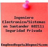 Ingeniero Electronico/Sistemas en Santander &8211; Seguridad Privada