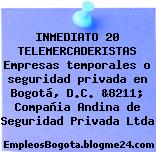 INMEDIATO 20 TELEMERCADERISTAS Empresas temporales o seguridad privada en Bogotá, D.C. &8211; Compañia Andina de Seguridad Privada Ltda