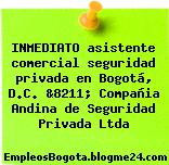 INMEDIATO asistente comercial seguridad privada en Bogotá, D.C. &8211; Compañia Andina de Seguridad Privada Ltda
