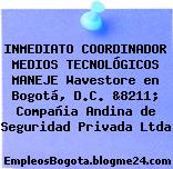 INMEDIATO COORDINADOR MEDIOS TECNOLÓGICOS MANEJE Wavestore en Bogotá, D.C. &8211; Compañia Andina de Seguridad Privada Ltda