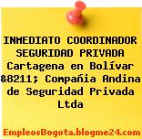 INMEDIATO COORDINADOR SEGURIDAD PRIVADA Cartagena en Bolívar &8211; Compañia Andina de Seguridad Privada Ltda