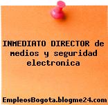 INMEDIATO DIRECTOR de medios y seguridad electronica