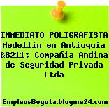 INMEDIATO POLIGRAFISTA Medellin en Antioquia &8211; Compañia Andina de Seguridad Privada Ltda
