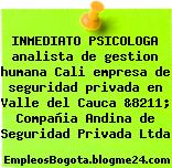 INMEDIATO PSICOLOGA analista de gestion humana Cali empresa de seguridad privada en Valle del Cauca &8211; Compañia Andina de Seguridad Privada Ltda