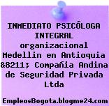 INMEDIATO PSICÓLOGA INTEGRAL organizacional Medellin en Antioquia &8211; Compañia Andina de Seguridad Privada Ltda
