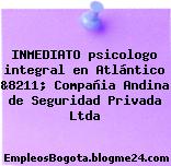 INMEDIATO psicologo integral en Atlántico &8211; Compañia Andina de Seguridad Privada Ltda