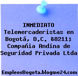 INMEDIATO Telemercaderistas en Bogotá, D.C. &8211; Compañia Andina de Seguridad Privada Ltda