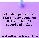 Jefe de Operaciones &8211; Cartagena en Bolívar &8211; Seguridad Atlas