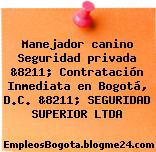 Manejador canino Seguridad privada &8211; Contratación Inmediata en Bogotá, D.C. &8211; SEGURIDAD SUPERIOR LTDA