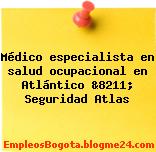 Médico especialista en salud ocupacional en Atlántico &8211; Seguridad Atlas