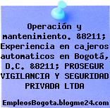 Operación y mantenimiento. &8211; Experiencia en cajeros automaticos en Bogotá, D.C. &8211; PROSEGUR VIGILANCIA Y SEGURIDAD PRIVADA LTDA