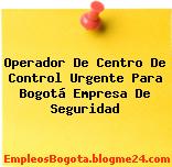 Operador De Centro De Control Urgente Para Bogotá Empresa De Seguridad