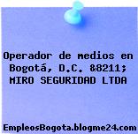 Operador de medios en Bogotá, D.C. &8211; MIRO SEGURIDAD LTDA
