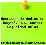 Operador de Medios en Bogotá, D.C. &8211; Seguridad Atlas