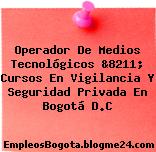 Operador De Medios Tecnológicos &8211; Cursos En Vigilancia Y Seguridad Privada En Bogotá D.C