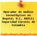 Operador de medios tecnológicos en Bogotá, D.C. &8211; Seguridad Eurovic de Colombia