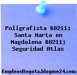 Poligrafista &8211; Santa Marta en Magdalena &8211; Seguridad Atlas