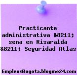 Practicante administrativa &8211; sena en Risaralda &8211; Seguridad Atlas