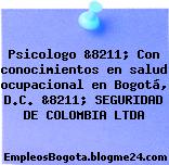 Psicologo &8211; Con conocimientos en salud ocupacional en Bogotá, D.C. &8211; SEGURIDAD DE COLOMBIA LTDA