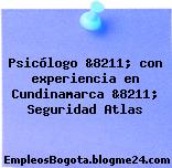 Psicólogo &8211; con experiencia en Cundinamarca &8211; Seguridad Atlas