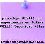 psicologo &8211; con experiencia en Tolima &8211; Seguridad Atlas