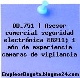 QD.751 | Asesor comercial seguridad electrónica &8211; 1 año de experiencia camaras de vigilancia