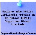 Radioperador &8211; Vigilancia Privada en Atlántico &8211; Seguridad Atempi Limitada