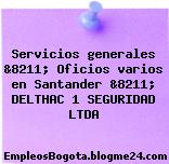 Servicios generales &8211; Oficios varios en Santander &8211; DELTHAC 1 SEGURIDAD LTDA