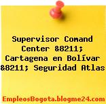 Supervisor Comand Center &8211; Cartagena en Bolívar &8211; Seguridad Atlas