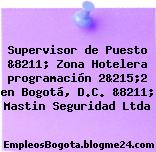 Supervisor de Puesto &8211; Zona Hotelera programación 2&215;2 en Bogotá, D.C. &8211; Mastin Seguridad Ltda