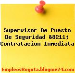 Supervisor De Puesto De Seguridad &8211; Contratacion Inmediata