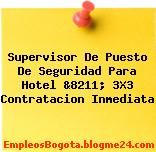 Supervisor De Puesto De Seguridad Para Hotel &8211; 3X3 Contratacion Inmediata
